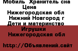 Мобиль -Хранитель сна! › Цена ­ 2 000 - Нижегородская обл., Нижний Новгород г. Дети и материнство » Игрушки   . Нижегородская обл.